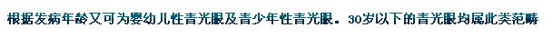 根據發病年齡又可為嬰幼兒性青光眼及青少年性青光眼。30歲以下的青光眼均屬此類范疇。